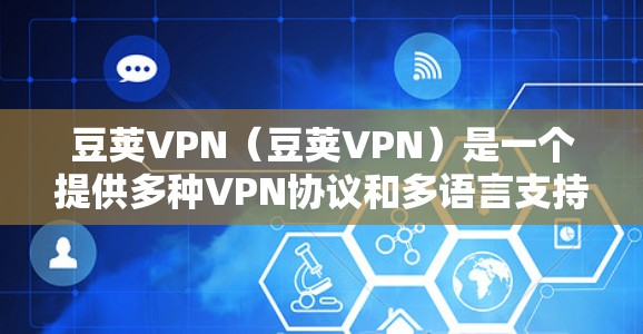 豆荚VPN（豆荚VPN）是一个提供多种VPN协议和多语言支持的网络服务，专为用户提供安全、便捷的VPN体验。以下是豆荚VPN的详细介绍