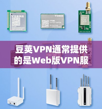 豆荚VPN通常提供的是Web版VPN服务，而Windows版可能不是官方的版本，或者可能不支持。以下是关于豆荚VPNWindows版的一些信息和建议