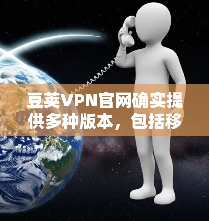 豆荚VPN官网确实提供多种版本,包括移动版和Mac版。以下是豆荚VPN官网的下载链接和步骤,帮助您下载Mac版的VPN服务 豆荚VPN官网确实提供多种版本,包括移动版和Mac版。以下是豆荚VPN官网的下载链接和步骤,帮助您下载Mac版的VPN服务