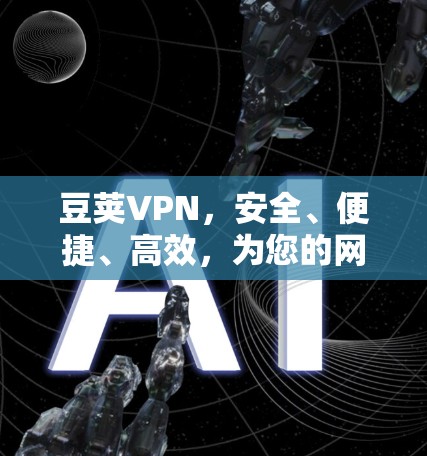 豆荚VPN，安全、便捷、高效，为您的网络保驾护航
