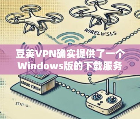 豆荚VPN确实提供了一个Windows版的下载服务。以下是获取步骤 豆荚VPN确实提供了一个Windows版的下载服务。以下是获取步骤