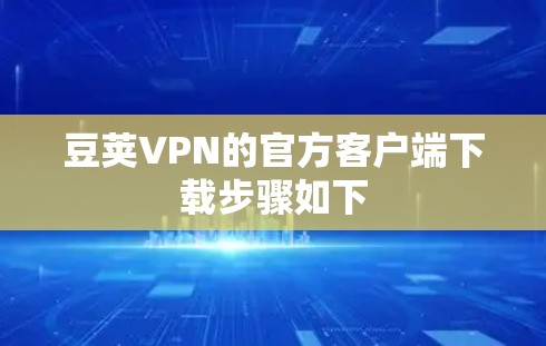 豆荚VPN的官方客户端下载步骤如下