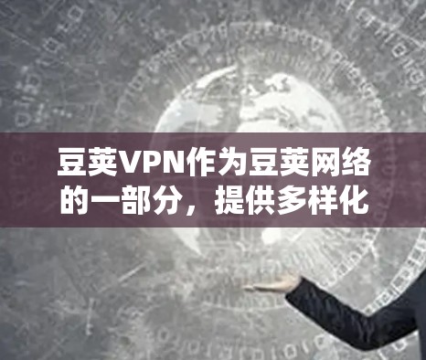 豆荚VPN作为豆荚网络的一部分，提供多样化的VPN服务，帮助用户在各种网络环境中安全访问互联网。以下是豆荚VPN的最新版本信息