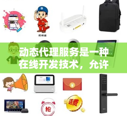 动态代理服务是一种在线开发技术，允许服务在运行时根据当前需求动态调整其接口和行为。以下是关于动态代理服务的详细总结