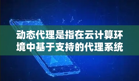 动态代理是指在云计算环境中基于支持的代理系统,它可以在云上自动管理和处理数据。动态代理通常与网络IP(IP Address,即网络地址)相关,因为IP地址是网络通信的基本单元 动态代理是指在云计算环境中基于支持的代理系统,它可以在云上自动管理和处理数据。动态代理通常与网络IP(IP Address,即网络地址)相关,因为IP地址是网络通信的基本单元