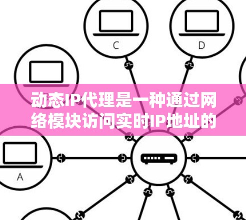 动态IP代理是一种通过网络模块访问实时IP地址的网络服务,广泛应用于实时Web应用和网络设备管理。以下是详细的使用步骤和信息 动态IP代理是一种通过网络模块访问实时IP地址的网络服务,广泛应用于实时Web应用和网络设备管理。以下是详细的使用步骤和信息