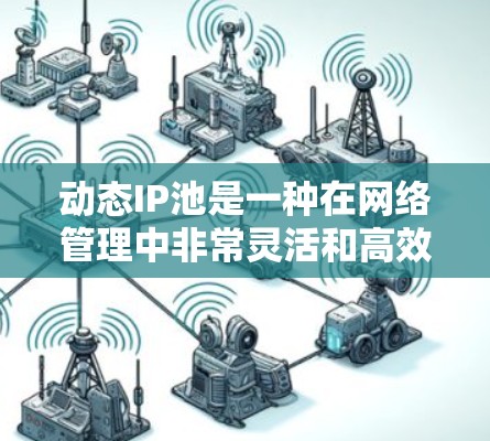 动态IP池是一种在网络管理中非常灵活和高效的工具,能够根据网络环境的变化自动调整IP地址分配,从而优化网络资源利用和提高网络效率。以下是对动态IP池的详细介绍 动态IP池是一种在网络管理中非常灵活和高效的工具,能够根据网络环境的变化自动调整IP地址分配,从而优化网络资源利用和提高网络效率。以下是对动态IP池的详细介绍