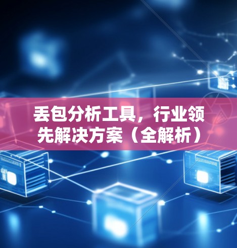 丢包分析工具,行业领先解决方案(全解析) 丢包分析工具,行业领先解决方案(全解析)