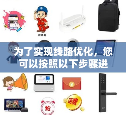 为了实现线路优化,您可以按照以下步骤进行 为了实现线路优化,您可以按照以下步骤进行