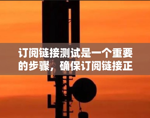 订阅链接测试是一个重要的步骤，确保订阅链接正确显示、安全可靠。以下是一些关键步骤和注意事项