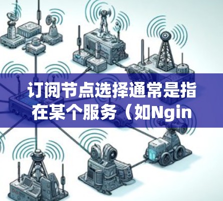 订阅节点选择通常是指在某个服务(如Nginx)的节点配置中选择特定的节点解决方案。以下是一些常见的节点选择类型及其作用 订阅节点选择通常是指在某个服务(如Nginx)的节点配置中选择特定的节点解决方案。以下是一些常见的节点选择类型及其作用