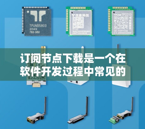 订阅节点下载是一个在软件开发过程中常见的步骤，涉及订阅特定服务或平台，然后下载和配置与开发相关的节点或组件。以下是具体步骤和解释