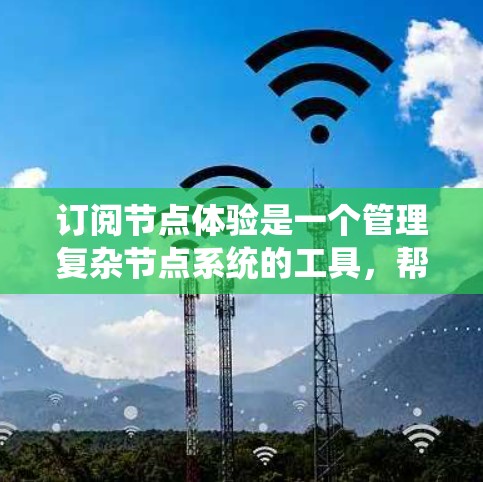 订阅节点体验是一个管理复杂节点系统的工具,帮助系统处理节点的同步、更新、删除和权限管理等操作。以下是对订阅节点体验的详细分步指南 订阅节点体验是一个管理复杂节点系统的工具,帮助系统处理节点的同步、更新、删除和权限管理等操作。以下是对订阅节点体验的详细分步指南