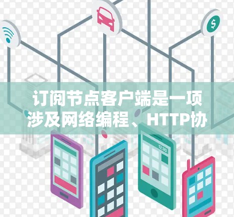 订阅节点客户端是一项涉及网络编程、HTTP协议、服务器框架和客户端开发的复杂任务。以下是一步步的解决方案
