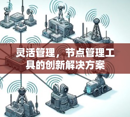 灵活管理,节点管理工具的创新解决方案 灵活管理,节点管理工具的创新解决方案