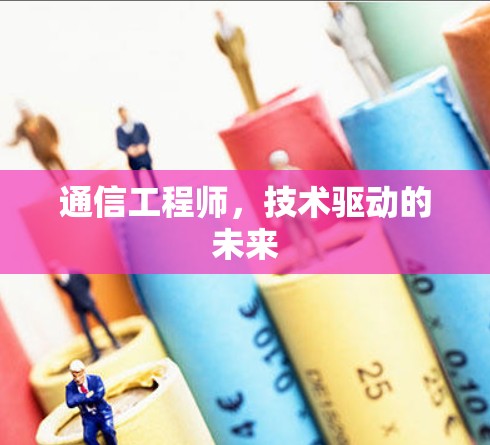 通信工程师,技术驱动的未来 通信工程师,技术驱动的未来