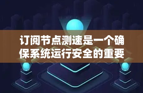 订阅节点测速是一个确保系统运行安全的重要步骤,涉及对恶意代码的检测和安全评估。以下是一个详细且结构化的指导 订阅节点测速是一个确保系统运行安全的重要步骤,涉及对恶意代码的检测和安全评估。以下是一个详细且结构化的指导