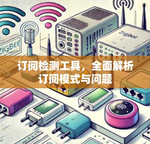 订阅检测工具,全面解析订阅模式与问题 订阅检测工具,全面解析订阅模式与问题