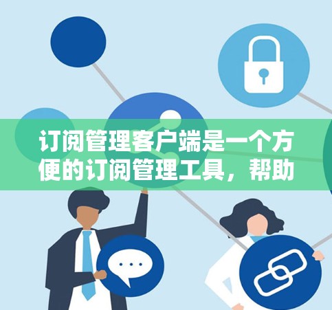 订阅管理客户端是一个方便的订阅管理工具,帮助用户管理各种订阅服务。以下是对订阅管理客户端的详细步骤和使用指南 订阅管理客户端是一个方便的订阅管理工具,帮助用户管理各种订阅服务。以下是对订阅管理客户端的详细步骤和使用指南