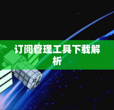 订阅管理工具下载解析 订阅管理工具下载解析