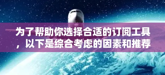 为了帮助你选择合适的订阅工具，以下是综合考虑的因素和推荐