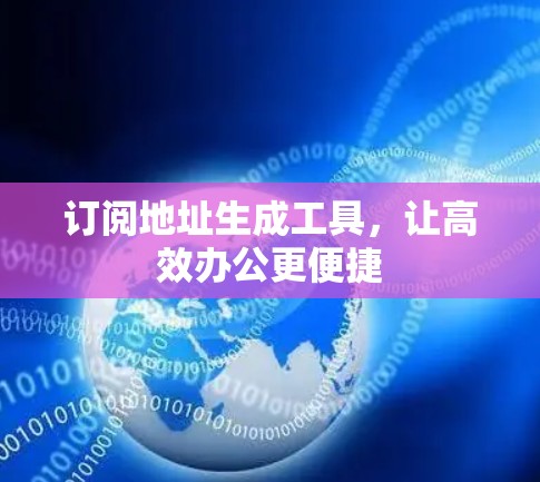 订阅地址生成工具,让高效办公更便捷 订阅地址生成工具,让高效办公更便捷
