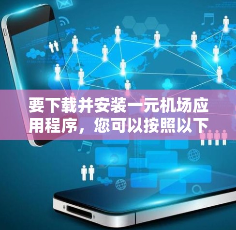 要下载并安装一元机场应用程序,您可以按照以下步骤操作 要下载并安装一元机场应用程序,您可以按照以下步骤操作