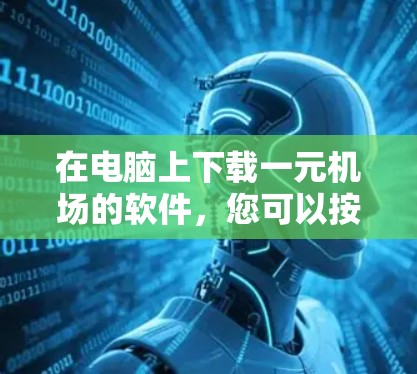 在电脑上下载一元机场的软件,您可以按照以下步骤操作 在电脑上下载一元机场的软件,您可以按照以下步骤操作