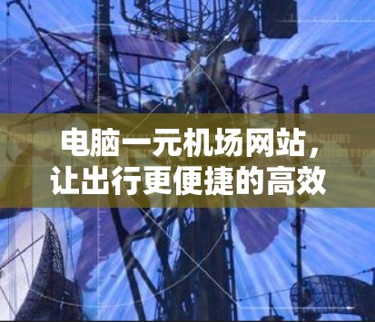 电脑一元机场网站,让出行更便捷的高效工具 电脑一元机场网站,让出行更便捷的高效工具