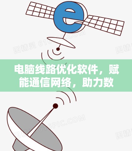 电脑线路优化软件,赋能通信网络,助力数据传输效率提升 电脑线路优化软件,赋能通信网络,助力数据传输效率提升