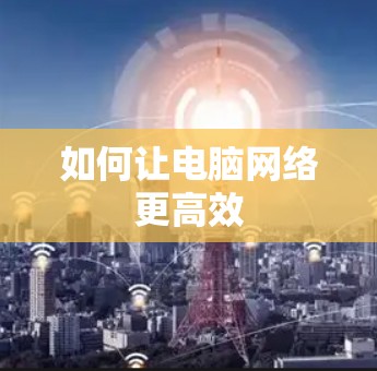 如何让电脑网络更高效 如何让电脑网络更高效