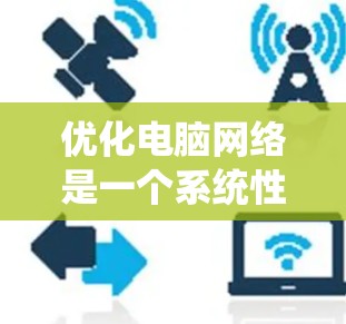 优化电脑网络是一个系统性工作,涉及硬件、软件、网络管理和安全等多个方面。以下是一个有条理的优化步骤指南 优化电脑网络是一个系统性工作,涉及硬件、软件、网络管理和安全等多个方面。以下是一个有条理的优化步骤指南