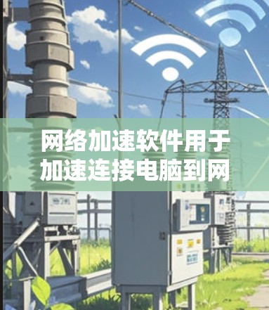 网络加速软件用于加速连接电脑到网络,提升网络速度和稳定性。以下是对这些软件的详细总结 网络加速软件用于加速连接电脑到网络,提升网络速度和稳定性。以下是对这些软件的详细总结