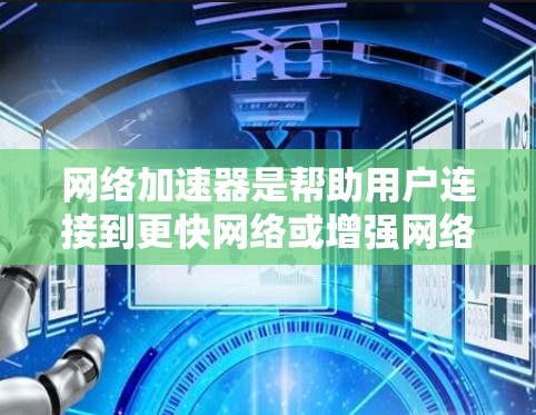 网络加速器是帮助用户连接到更快网络或增强网络性能的工具。以下是对网络加速器的详细介绍