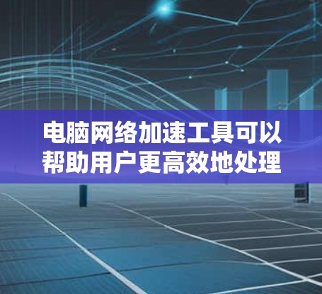 电脑网络加速工具可以帮助用户更高效地处理网络流量,减少网络攻击的风险。以下是一些常见的网络加速工具 电脑网络加速工具可以帮助用户更高效地处理网络流量,减少网络攻击的风险。以下是一些常见的网络加速工具