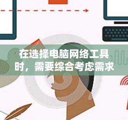 在选择电脑网络工具时，需要综合考虑需求、配置、操作系统版本、预算等因素。以下是详细的分析和建议