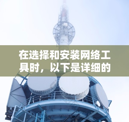 在选择和安装网络工具时，以下是详细的步骤指南
