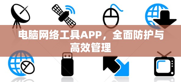 电脑网络工具APP,全面防护与高效管理 电脑网络工具APP,全面防护与高效管理