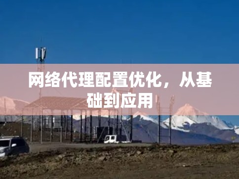 网络代理配置优化,从基础到应用 网络代理配置优化,从基础到应用