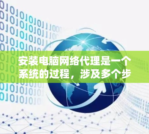 安装电脑网络代理是一个系统的过程，涉及多个步骤，需要谨慎处理以确保安全性和正确性。以下是一个详细的安装指南