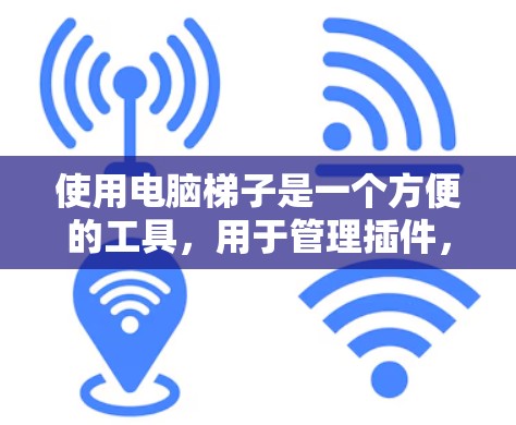 使用电脑梯子是一个方便的工具,用于管理插件,使其更容易使用和维护。以下是使用电脑梯子的详细步骤 使用电脑梯子是一个方便的工具,用于管理插件,使其更容易使用和维护。以下是使用电脑梯子的详细步骤