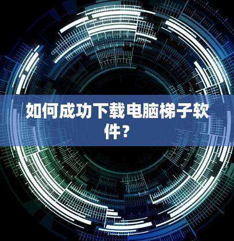 如何成功下载电脑梯子软件? 如何成功下载电脑梯子软件?