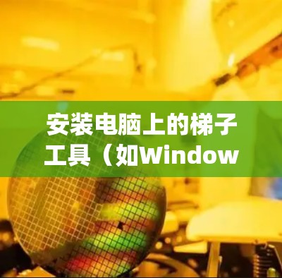 安装电脑上的梯子工具（如Windows Keychain）的步骤如下