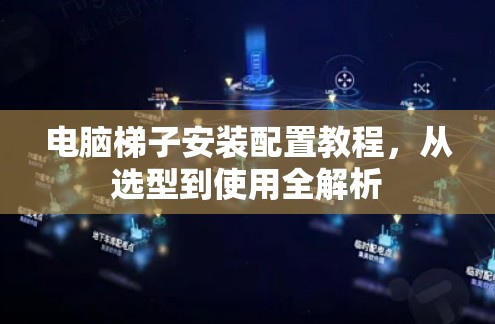 电脑梯子安装配置教程,从选型到使用全解析 电脑梯子安装配置教程,从选型到使用全解析