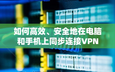 如何高效、安全地在电脑和手机上同步连接VPN 如何高效、安全地在电脑和手机上同步连接VPN