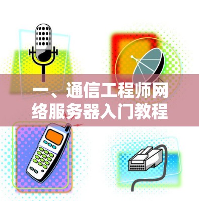 一、通信工程师网络服务器入门教程 一、通信工程师网络服务器入门教程