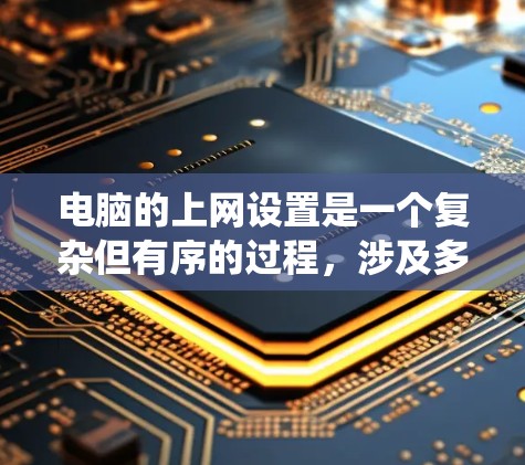 电脑的上网设置是一个复杂但有序的过程,涉及多个设置项,每个部分都有其特定的功能。以下是一个系统化的指南,帮助您逐步设置电脑的上网功能 电脑的上网设置是一个复杂但有序的过程,涉及多个设置项,每个部分都有其特定的功能。以下是一个系统化的指南,帮助您逐步设置电脑的上网功能