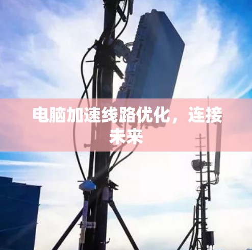 电脑加速线路优化，连接未来