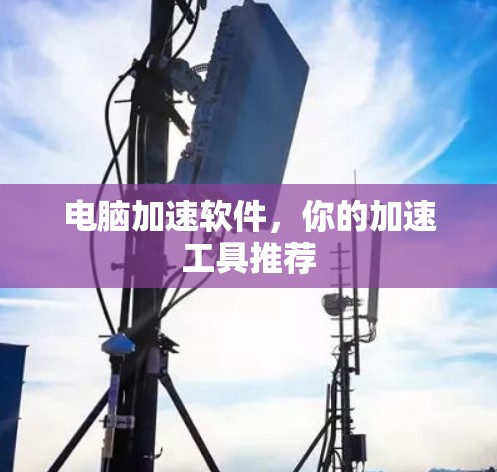 电脑加速软件，你的加速工具推荐