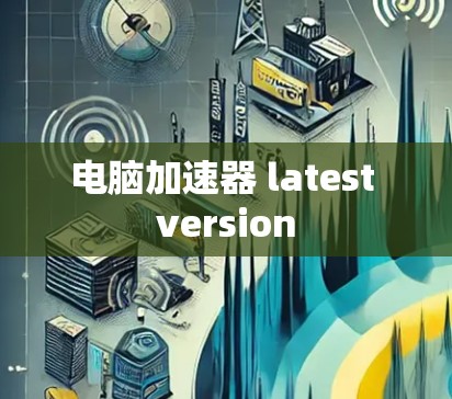电脑加速器 latest version 电脑加速器 latest version
